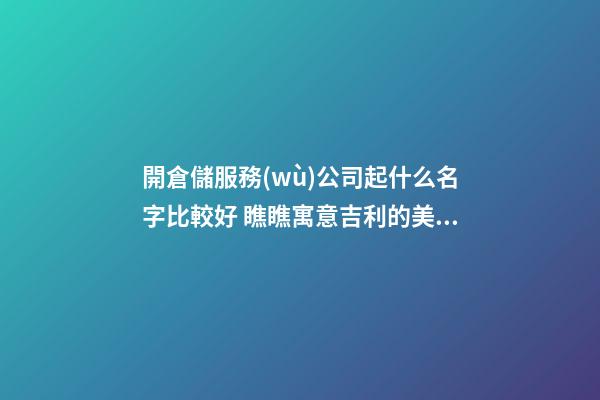 開倉儲服務(wù)公司起什么名字比較好 瞧瞧寓意吉利的美名-第1張-公司起名-玄機派